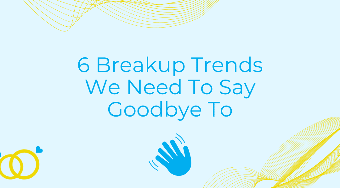 6 Breakup Trends We Need To Say Goodbye To